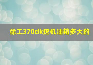 徐工370dk挖机油箱多大的