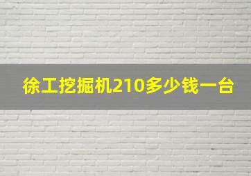 徐工挖掘机210多少钱一台