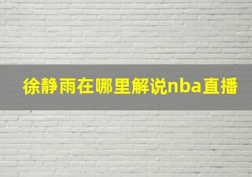 徐静雨在哪里解说nba直播