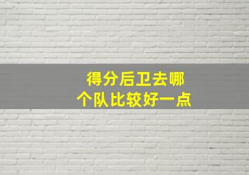 得分后卫去哪个队比较好一点