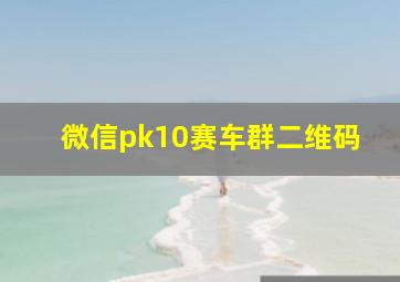 微信pk10赛车群二维码