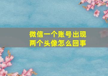 微信一个账号出现两个头像怎么回事