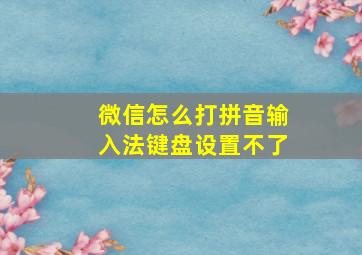 微信怎么打拼音输入法键盘设置不了