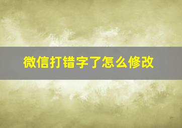 微信打错字了怎么修改