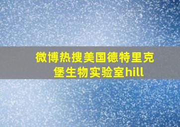 微博热搜美国德特里克堡生物实验室hill