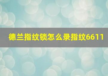 德兰指纹锁怎么录指纹6611