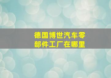 德国博世汽车零部件工厂在哪里