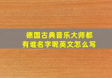 德国古典音乐大师都有谁名字呢英文怎么写