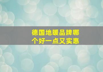 德国地暖品牌哪个好一点又实惠