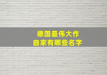 德国最伟大作曲家有哪些名字