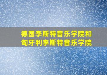 德国李斯特音乐学院和匈牙利李斯特音乐学院