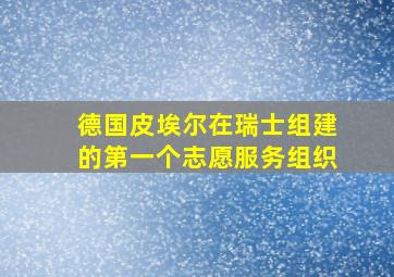 德国皮埃尔在瑞士组建的第一个志愿服务组织