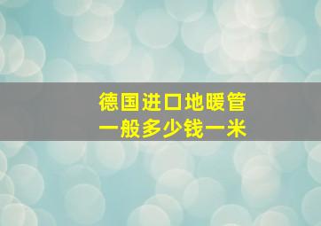 德国进口地暖管一般多少钱一米