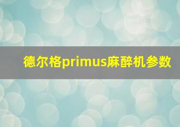 德尔格primus麻醉机参数