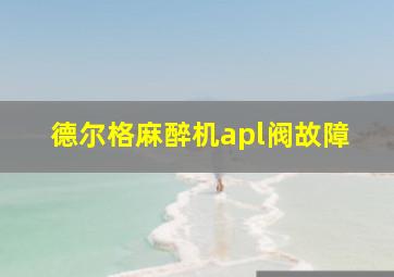 德尔格麻醉机apl阀故障