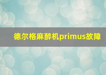 德尔格麻醉机primus故障