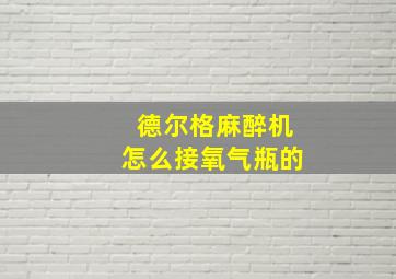 德尔格麻醉机怎么接氧气瓶的