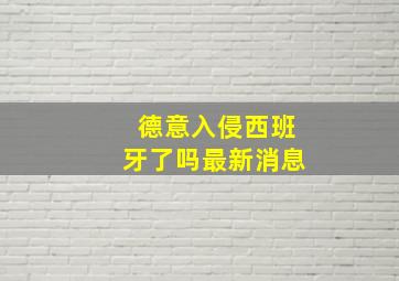 德意入侵西班牙了吗最新消息