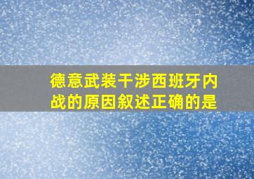 德意武装干涉西班牙内战的原因叙述正确的是