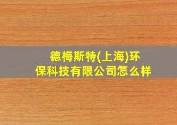 德梅斯特(上海)环保科技有限公司怎么样