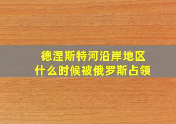 德涅斯特河沿岸地区什么时候被俄罗斯占领