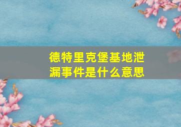 德特里克堡基地泄漏事件是什么意思