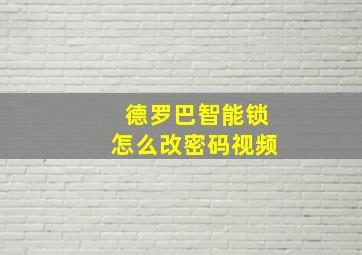 德罗巴智能锁怎么改密码视频