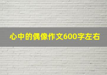 心中的偶像作文600字左右