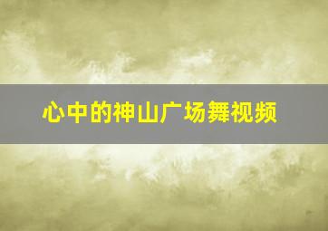 心中的神山广场舞视频