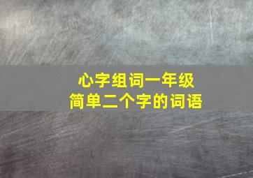 心字组词一年级简单二个字的词语