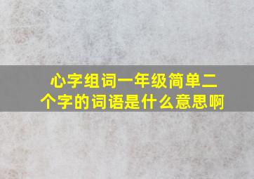 心字组词一年级简单二个字的词语是什么意思啊