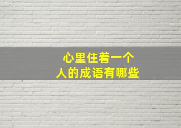 心里住着一个人的成语有哪些