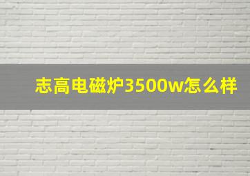 志高电磁炉3500w怎么样