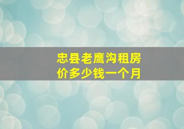 忠县老鹰沟租房价多少钱一个月