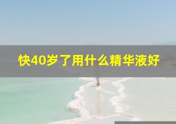 快40岁了用什么精华液好