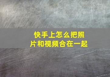 快手上怎么把照片和视频合在一起