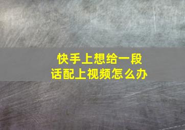 快手上想给一段话配上视频怎么办