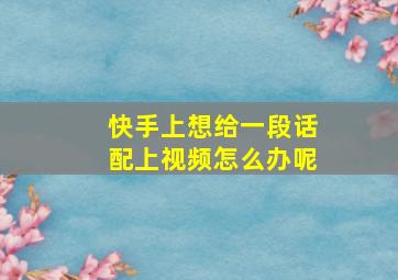 快手上想给一段话配上视频怎么办呢