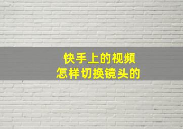 快手上的视频怎样切换镜头的