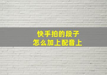 快手拍的段子怎么加上配音上