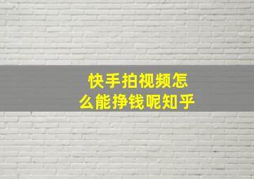 快手拍视频怎么能挣钱呢知乎