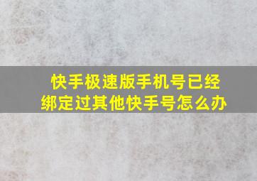 快手极速版手机号已经绑定过其他快手号怎么办