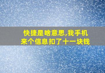 快捷是啥意思,我手机来个信息扣了十一块钱