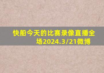 快船今天的比赛录像直播全场2024.3/21微博