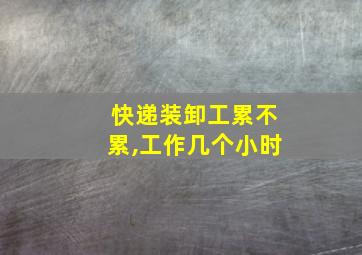 快递装卸工累不累,工作几个小时