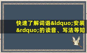 快速了解词语“安装”的读音、写法等知识点