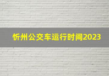 忻州公交车运行时间2023