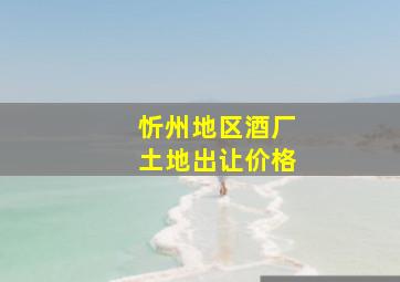 忻州地区酒厂土地出让价格