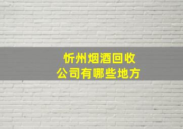 忻州烟酒回收公司有哪些地方