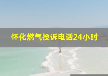 怀化燃气投诉电话24小时